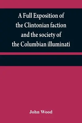 Úplný výklad o Clintonovej frakcii a spoločnosti kolumbijských iluminátov: s opisom spisovateľa Rozprávania a chara - A full exposition of the Clintonian faction and the society of the Columbian illuminati: with an account of the writer of the Narrative, and the chara