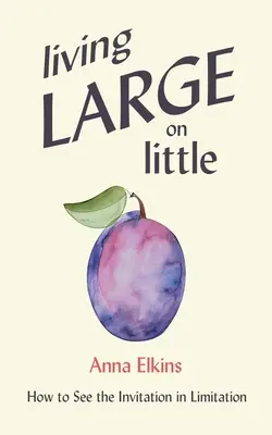 Žiť vo veľkom na malom: Ako vidieť pozvanie v obmedzení - Living Large on Little: How to See the Invitation in Limitation