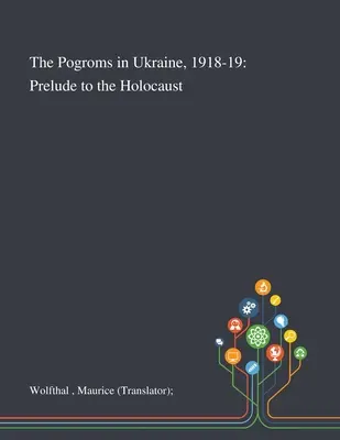 Pogromy na Ukrajine v rokoch 1918-19: (Wolfthal Maurice (prekladateľ)) - The Pogroms in Ukraine, 1918-19: Prelude to the Holocaust (Wolfthal Maurice (translator))