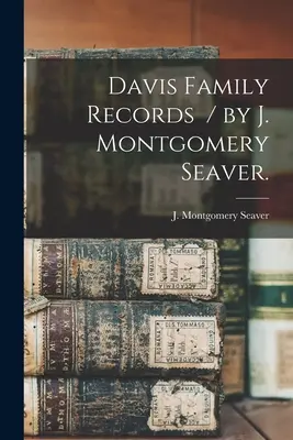 Davis Family Records / J. Montgomery Seaver. - Davis Family Records / by J. Montgomery Seaver.