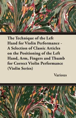 The Technique of the Left Hand for Violin Performance - Výber klasických článkov o postavení ľavej ruky, ramena, prstov a palca - The Technique of the Left Hand for Violin Performance - A Selection of Classic Articles on the Positioning of the Left Hand, Arm, Fingers and Thumb Fo