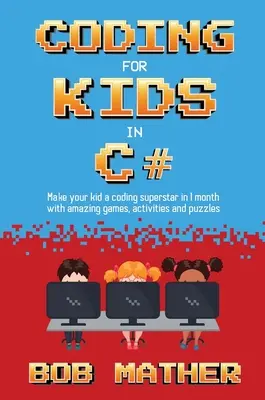 Kódovanie pre deti v jazyku C#: Z vášho dieťaťa sa stane kódovacia superhviezda za 1 mesiac s kódovacími hrami, aktivitami a hádankami - Coding for Kids in C#: Made Your Kid a Coding Superstar in 1 Month with Coding Games, Activities and Puzzles
