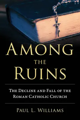 Medzi ruinami: Úpadok a pád rímskokatolíckej cirkvi - Among the Ruins: The Decline and Fall of the Roman Catholic Church