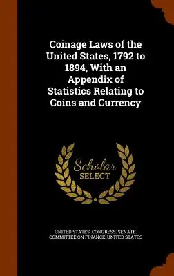 Zákony Spojených štátov o minciach z rokov 1792 až 1894, s dodatkom štatistických údajov týkajúcich sa mincí a meny - Coinage Laws of the United States, 1792 to 1894, With an Appendix of Statistics Relating to Coins and Currency