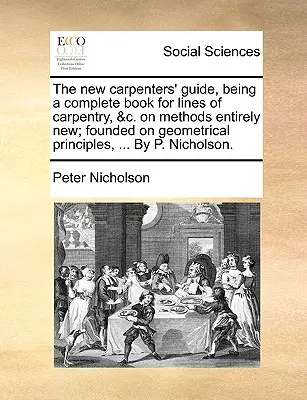 Nová príručka pre tesárov, ktorá je kompletnou knihou pre tesárske práce podľa úplne nových metód; založená na geometrických princípoch, ... P. Nic - The New Carpenters' Guide, Being a Complete Book for Lines of Carpentry, &C. on Methods Entirely New; Founded on Geometrical Principles, ... by P. Nic