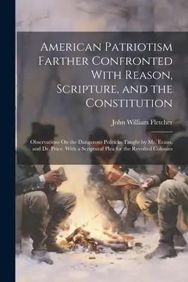Americký patriotizmus ďalej v konfrontácii s rozumom, Písmom a ústavou: Pozorovania o nebezpečných politikách, ktoré vyučuje pán Evans, a - American Patriotism Farther Confronted With Reason, Scripture, and the Constitution: Observations On the Dangerous Politicks Taught by Mr. Evans, and