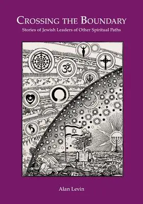 Prekračovanie hraníc Príbehy židovských vodcov iných duchovných ciest - CROSSING THE BOUNDARY Stories of Jewish Leaders of Other Spiritual Paths