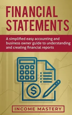 Finančné výkazy: Zjednodušené jednoduché účtovníctvo a príručka pre majiteľov firiem, ako porozumieť a vytvárať finančné výkazy - Financial Statements: A Simplified Easy Accounting and Business Owner Guide to Understanding and Creating Financial Reports