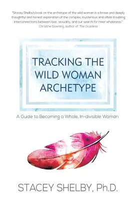 Sledovanie archetypu divokej ženy: Sprievodca, ako sa stať celistvou, nerozdeliteľnou ženou - Tracking the Wild Woman Archetype: A Guide to Becoming a Whole, In-divisible Woman