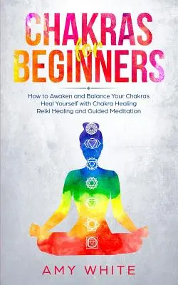 Čakry pre začiatočníkov: Ako prebudiť a vyvážiť čakry a uzdraviť sa pomocou liečenia čakrami, reiki a riadenej meditácie (Emp - Chakras For Beginners: How to Awaken and Balance Your Chakras and Heal Yourself with Chakra Healing, Reiki Healing and Guided Meditation (Emp