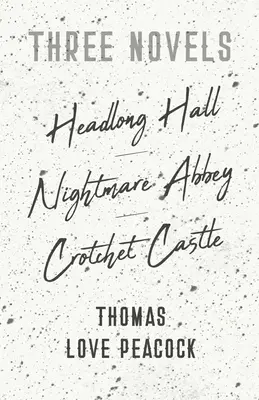 Tri romány - Headlong Hall - Nightmare Abbey - Crotchet Castle - Three Novels - Headlong Hall - Nightmare Abbey - Crotchet Castle