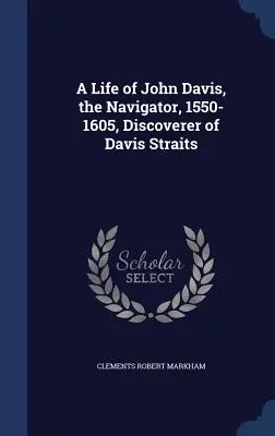 Život Johna Davisa, moreplavca, 1550 - 1605, objaviteľa Davisovho prielivu - A Life of John Davis, the Navigator, 1550-1605, Discoverer of Davis Straits