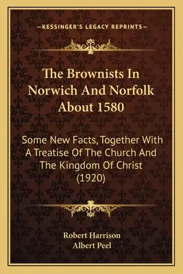 Brownisti v Norwichi a Norfolku okolo roku 1580: Niektoré nové fakty spolu s pojednaním o cirkvi a Kristovom kráľovstve - The Brownists In Norwich And Norfolk About 1580: Some New Facts, Together With A Treatise Of The Church And The Kingdom Of Christ