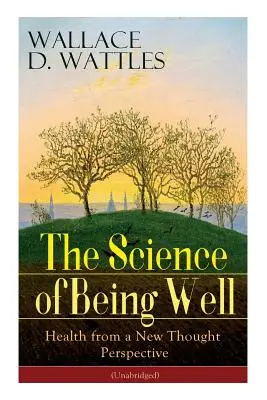 The Science of Being Well (Veda o tom, ako sa mať dobre): (neskrátený): Zdravie z pohľadu nového myslenia - The Science of Being Well: Health from a New Thought Perspective (Unabridged)