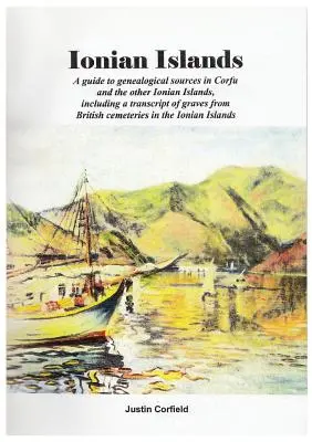 Iónske ostrovy: Sprievodca genealogickými zdrojmi na Korfu a ostatných Iónskych ostrovoch vrátane prepisu hrobov z britských c - Ionian Islands: A guide to genealogical sources in Corfu and the other Ionian Islands, including a transcript of graves from British c