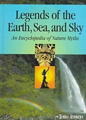 Legendy zeme, mora a neba: Encyklopédia prírodných mýtov - Legends of the Earth, Sea and Sky: An Encyclopedia of Nature Myths