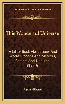 Tento úžasný vesmír: Malá kniha o slnkách a svetoch, mesiacoch a meteoroch, kométach a hmlovinách (1920) - This Wonderful Universe: A Little Book about Suns and Worlds, Moons and Meteors, Comets and Nebulae (1920)