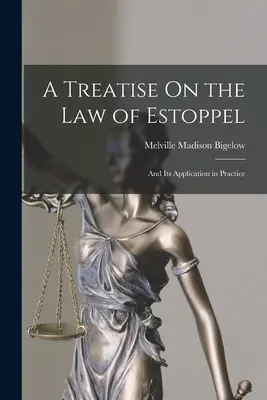 A Treatise On the Law of Estoppel: A jeho aplikácia v praxi - A Treatise On the Law of Estoppel: And Its Application in Practice