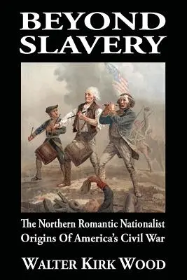 Za hranice otroctva: Romantické nacionalistické počiatky americkej občianskej vojny - Beyond Slavery: The Northern Romantic Nationalist Origins of America's Civil War