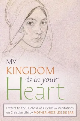 Moje kráľovstvo je vo vašom srdci: Listy vojvodkyni Orlánskej a meditácie o kresťanskom živote - My Kingdom Is in Your Heart: Letters to the Duchess of Orlans and Meditations on Christian Life