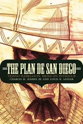The Plan de San Diego: San Diego: Tejanská vzbura, mexická intriga - The Plan de San Diego: Tejano Rebellion, Mexican Intrigue