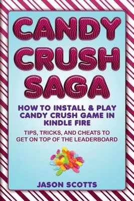 Candy Crush Saga: Ako nainštalovať a hrať hru Candy Crush v Kindle Fire: Tipy, triky a cheaty, ako sa dostať na vrchol rebríčka - Candy Crush Saga: How to Install and Play Candy Crush Game in Kindle Fire: Tips, Tricks, and Cheats to Get on Top of the Leaderboard
