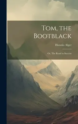 Tom, the Bootblack (Tom, the Bootblack): Alebo cesta k úspechu - Tom, the Bootblack: Or, The Road to Success