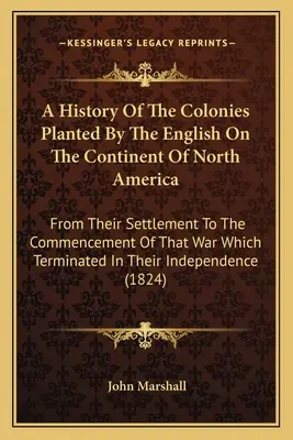 Dejiny kolónií vysadených Angličanmi na severoamerickom kontinente: Od ich osídlenia až po začiatok vojny, ktorá sa skončila - A History Of The Colonies Planted By The English On The Continent Of North America: From Their Settlement To The Commencement Of That War Which Termin