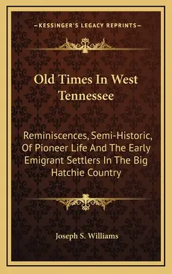 Staré časy v západnom Tennessee: Spomienky, čiastočne historické, na život pionierov a prvých emigrantov v krajine Big Hatchie - Old Times In West Tennessee: Reminiscences, Semi-Historic, Of Pioneer Life And The Early Emigrant Settlers In The Big Hatchie Country