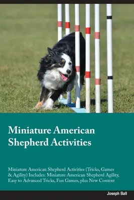 Aktivity s miniatúrnym americkým ovčiakom Aktivity s miniatúrnym americkým ovčiakom (triky, hry a agility) Obsahuje: Miniatúrny americký ovčiak Agility, - Miniature American Shepherd Activities Miniature American Shepherd Activities (Tricks, Games & Agility) Includes: Miniature American Shepherd Agility,