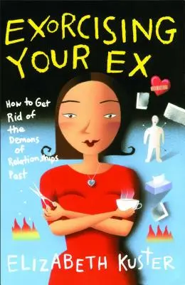 Vymietanie svojho bývalého: Ako sa zbaviť démonov minulých vzťahov - Exorcising Your Ex: How to Get Rid of the Demons of Relationships Past