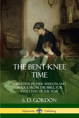 Čas ohnutých kolien: Kresťanská modlitebná múdrosť a rady z Biblie na každý deň v roku - The Bent-Knee Time: Christian Prayer Wisdom and Advice from the Bible, For Every Day of the Year