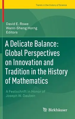 Krehká rovnováha: Křehká rovnováha: globálne perspektívy inovácií a tradícií v dejinách matematiky: Daubena: pohľad na matematiku: Festschrift na počesť Josepha W. Daubena - A Delicate Balance: Global Perspectives on Innovation and Tradition in the History of Mathematics: A Festschrift in Honor of Joseph W. Dauben