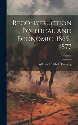 Rekonštrukcia, politická a ekonomická, 1865-1877; 3. diel - Reconstruction, Political And Economic, 1865-1877; Volume 3