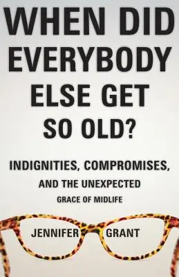 Kedy boli všetci ostatní takí starí? Všichni sa na to vykašľali: nedôstojnosti, kompromisy a neočakávaná milosť stredného veku? - When Did Everybody Else Get So Old?: Indignities, Compromises, and the Unexpected Grace of Midlife