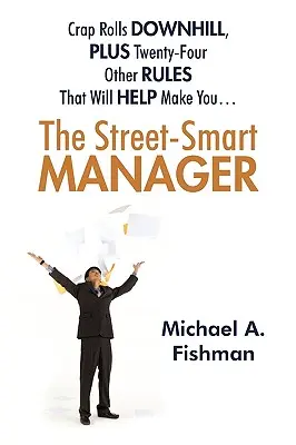 Inteligentný manažér z ulice: A ďalších dvadsaťštyri pravidiel, ktoré vám pomôžu... - The Street-Smart Manager: Crap Rolls Downhill, Plus Twenty-Four Other Rules That Will Help Make You...