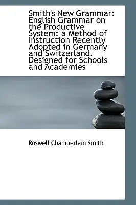 Smithova nová gramatika: Anglická gramatika v produktívnom systéme: metóda výučby nedávno prijatá - Smith's New Grammar: English Grammar on the Productive System: a Method of Instruction Recently Adop