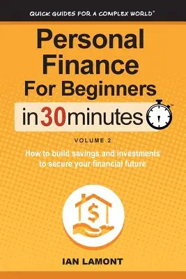 Osobné financie pre začiatočníkov v 30 minútach, 2. diel: Ako si vytvoriť úspory a investície na zabezpečenie finančnej budúcnosti - Personal Finance for Beginners in 30 Minutes, Volume 2: How to Build Savings and Investments to Secure Your Financial Future