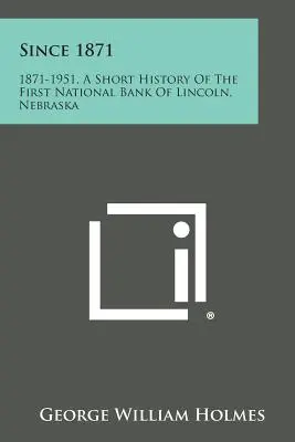 Od roku 1871: 1871-1951, krátka história Prvej národnej banky v Lincolne, Nebraska - Since 1871: 1871-1951, a Short History of the First National Bank of Lincoln, Nebraska