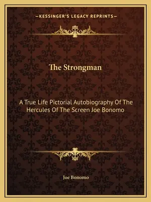 Silák: Skutočná obrazová autobiografia Herkulesa filmového plátna Joea Bonoma - The Strongman: A True Life Pictorial Autobiography Of The Hercules Of The Screen Joe Bonomo