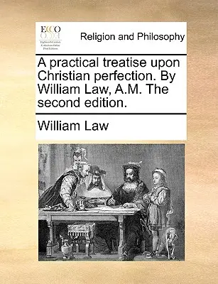 Praktické pojednanie o kresťanskej dokonalosti. William Law, A.M. Druhé vydanie. - A practical treatise upon Christian perfection. By William Law, A.M. The second edition.