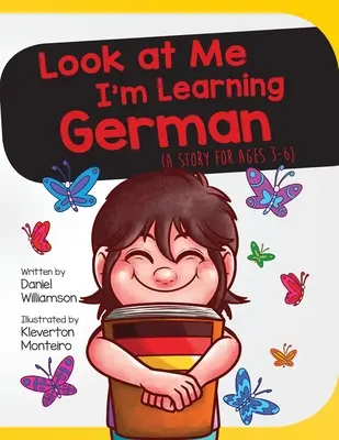 Pozrite sa na mňa, učím sa nemecky: Príbeh pre deti od 3 do 6 rokov - Look At Me I'm Learning German: A Story For Ages 3-6