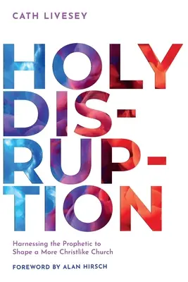 Sväté narušenie: Využitie prorockého pôsobenia na formovanie cirkvi podobnej Kristovi - Holy Disruption: Harnessing the Prophetic to Shape a More Christlike Church