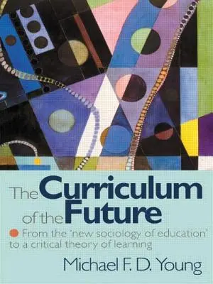 Kurikulum budúcnosti - od „novej sociológie vzdelávania“ ku kritickej teórii učenia - Curriculum of the Future - From the 'New Sociology of Education' to a Critical Theory of Learning