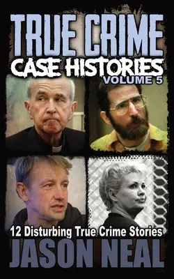Skutočné kriminálne prípady - 5. diel: 12 znepokojujúcich skutočných kriminálnych príbehov - True Crime Case Histories - Volume 5: 12 Disturbing True Crime Stories