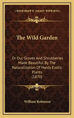 Divoká záhrada: Alebo naše háje a kríky skrášlené naturalizáciou odolných exotických rastlín (1870) - The Wild Garden: Or Our Groves and Shrubberies Made Beautiful by the Naturalization of Hardy Exotic Plants (1870)