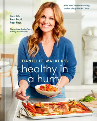 Danielle Walker's Healthy in a Hurry: Vydajte sa na cestu k zdravému životu: Real Life. Skutočné jedlo. Real Fast. [kuchárska kniha bez lepku, obilnín a mlieka] - Danielle Walker's Healthy in a Hurry: Real Life. Real Food. Real Fast. [A Gluten-Free, Grain-Free & Dairy-Free Cookbook]