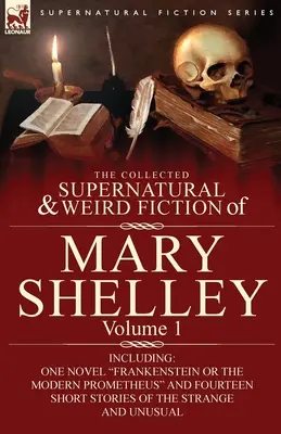 Zbierka nadprirodzených a podivných poviedok Mary Shelleyovej - 1. zväzok: obsahuje jeden román Frankenstein alebo moderný Prometeus a štrnásť krátkych poviedok - The Collected Supernatural and Weird Fiction of Mary Shelley-Volume 1: Including One Novel Frankenstein or The Modern Prometheus and Fourteen Short St