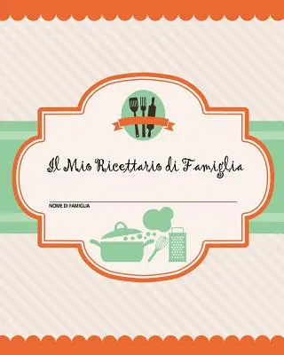 Il Mio Ricettario di Famiglia: 100 pagine di ricette - crea il tuo libro di ricette di famiglia personale usando questo diario (including tabelle di co - Il Mio Ricettario di Famiglia: 100 pagine di ricette - crea il tuo libro di ricette di famiglia personale usando questo diario (include tabelle di co