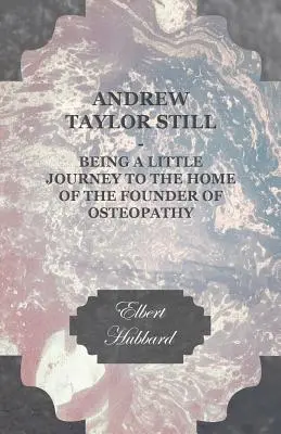 Andrew Taylor Still - Malá cesta do domu zakladateľa osteopatie - Andrew Taylor Still - Being a Little Journey to the Home of the Founder of Osteopathy